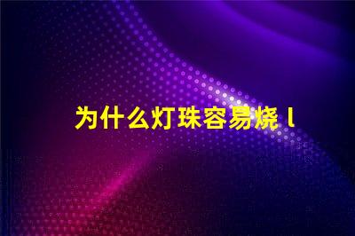 为什么灯珠容易烧 led灯珠容易烧是什么原因